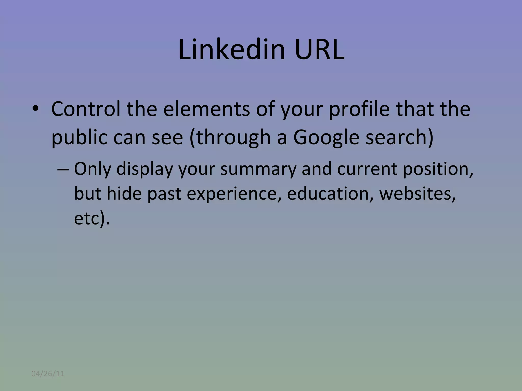 Linkedin URL Control the elements of your profile that the public can see (through a Google search) Only display your summary and current position, but hide past experience, education, websites, etc). 04/26/11 