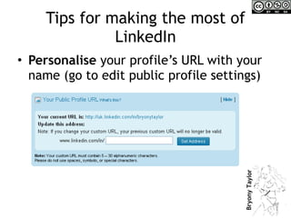 Tips for making the most of LinkedIn Personalise  your profile’s URL with your name (go to edit public profile settings) 