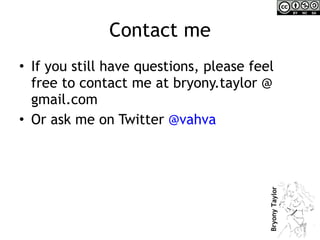Contact me If you still have questions, please feel free to contact me at bryony.taylor @ gmail.com Or ask me on Twitter  @vahva 
