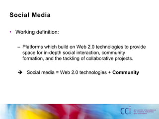 Social MediaWorking definition:Platforms which build on Web 2.0 technologies to provide space for in-depth social interaction, community formation, and the tackling of collaborative projects.	 Social media = Web 2.0 technologies + Community