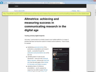 http://hazelhall.org/2013/07/14/altmetrics-achieving-and-measuring-success-in-communicating-research-in-the-digital-age/
 