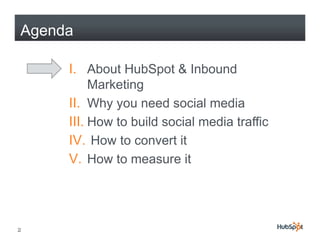 Agenda

     I. About HubSpot & Inbound
          Marketing
     II. Why y need social media
            y you
     III. How to build social media traffic
     IV.
     IV How to convert it
     V. How to measure it




2
 