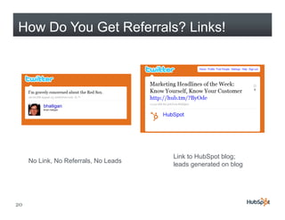 How Do You Get Referrals? Links!




                                       Link to HubSpot blog;
     No Link, No Referrals, No Leads
                                       leads generated on blog




20
 