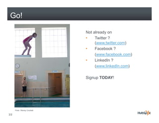 Go!

                              Not already on
                              •    Twitter ?
                                   (www.twitter.com)
                              •    Facebook ?
                                   (www.facebook.com)
                                   (www facebook com)
                              •    LinkedIn ?
                                   (www.linkedIn.com)

                              Signup TODAY!




     Flickr: Wendy Crockett

22
 