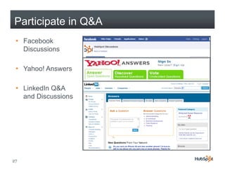 Participate in Q&A
 • Facebook
   Discussions

 • Yahoo! Answers

 • LinkedIn Q&A
   and Discussions




27
 