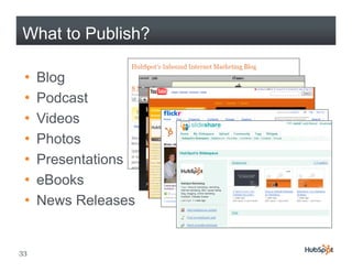 What to Publish?

 •   Blog
        g
 •   Podcast
 •   Videos
 •   Photos
 •   Presentations
 •   eBooks
 •   News Releases


33
 