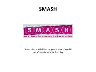 SMASH
Student led special interest group to develop the
use of social media for learning
 
