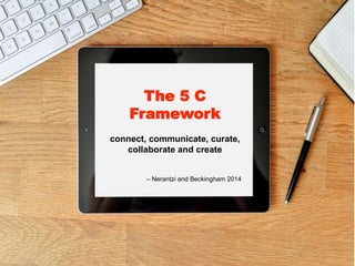 – Nerantzi and Beckingham 2014
The 5 C
Framework
connect, communicate, curate,
collaborate and create
 
