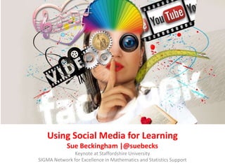 Using Social Media for Learning
Sue Beckingham |@suebecks
Keynote at Staffordshire University
SIGMA Network for Excellence in Mathematics and Statistics Support
 
