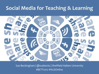 Social Media for Teaching & Learning
Sue Beckingham | @suebecks | Sheffield Hallam University
#BETT2017 #ALiSOnline
 