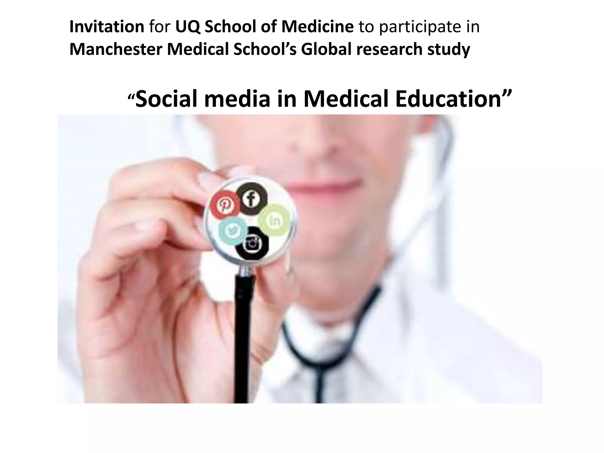 Invitation for UQ School of Medicine to participate in
Manchester Medical School’s Global research study
“Social media in Medical Education”
 