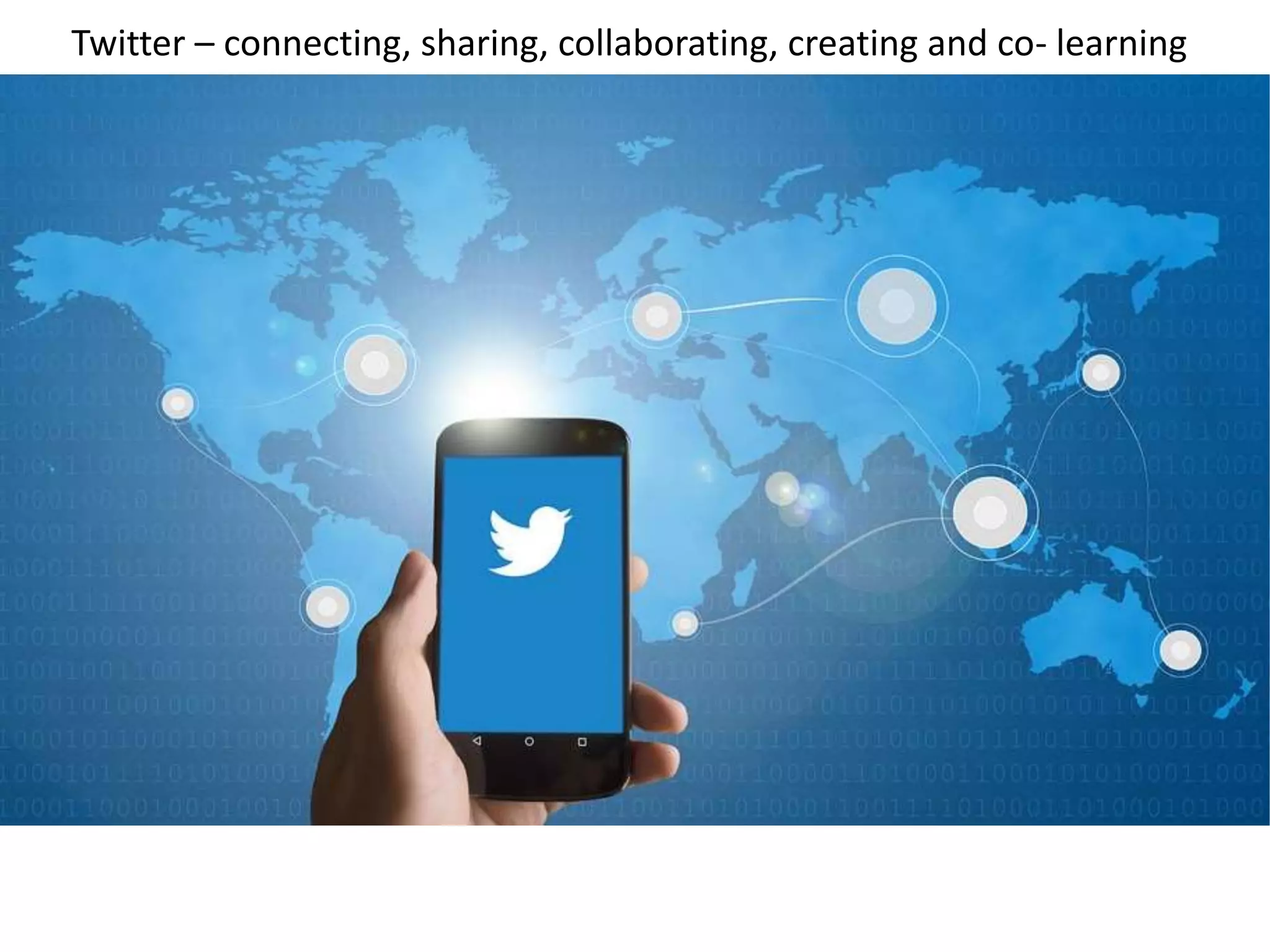 Twitter – connecting, sharing, collaborating, creating and co- learning
 