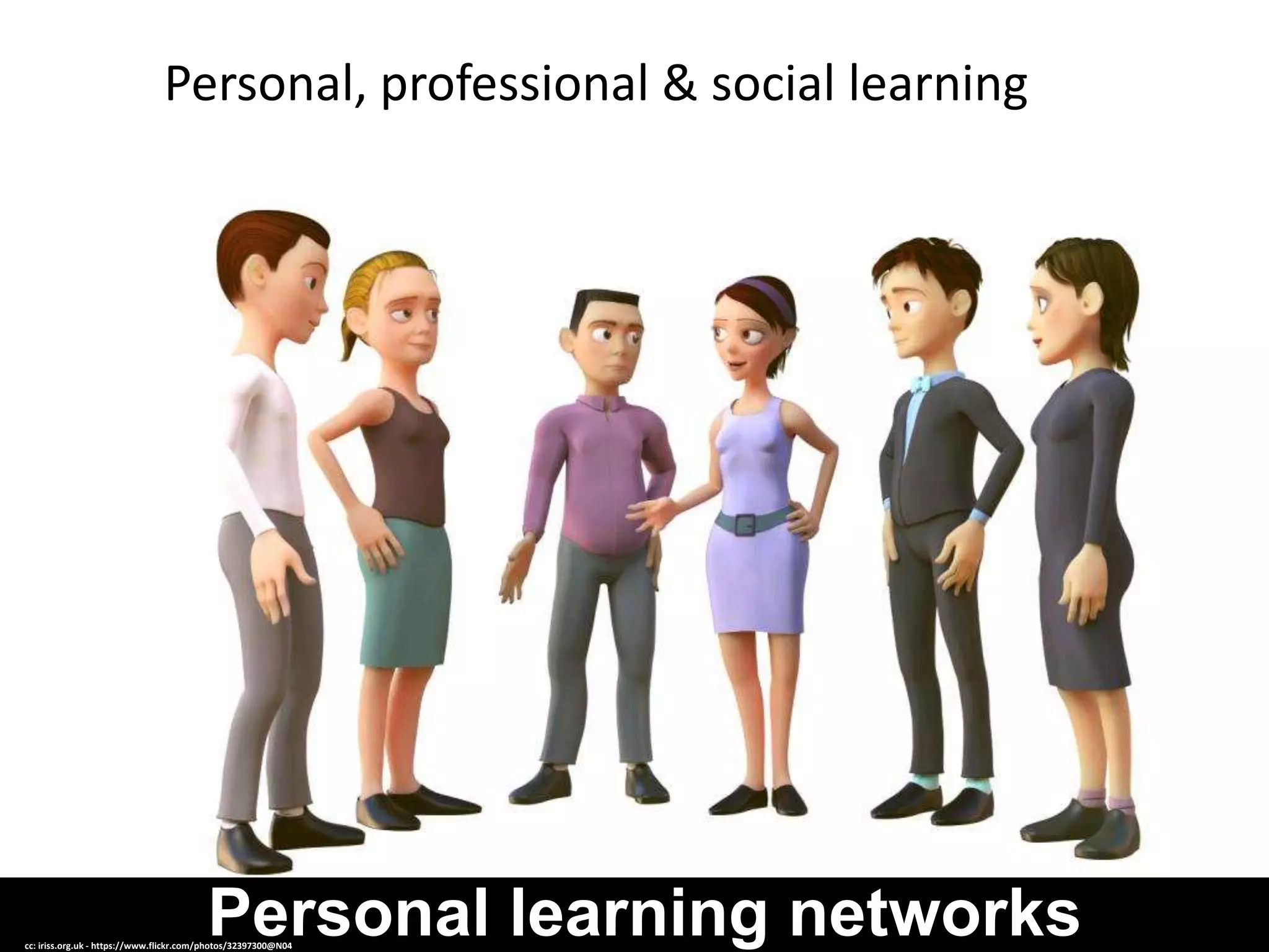 Personal learning networkscc: iriss.org.uk - https://www.flickr.com/photos/32397300@N04
Personal, professional & social learning
https://vimeo.com/93625291
 