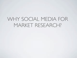 WHY SOCIAL MEDIA FOR
 MARKET RESEARCH?
 