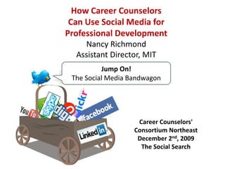 How Career Counselors                      Can Use Social Media forProfessional DevelopmentNancy RichmondAssistant Director, MIT Jump On! The Social Media Bandwagon Career Counselors&apos;  Consortium Northeast December 2nd, 2009 The Social Search 