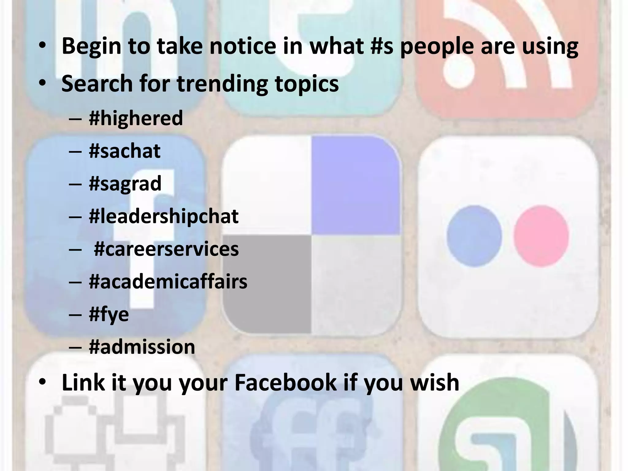 Begin to take notice in what #s people are usingSearch for trending topics#highered#sachat#sagrad#leadershipchat #careerservices#academicaffairs#fye#admissionLink it you your Facebook if you wish