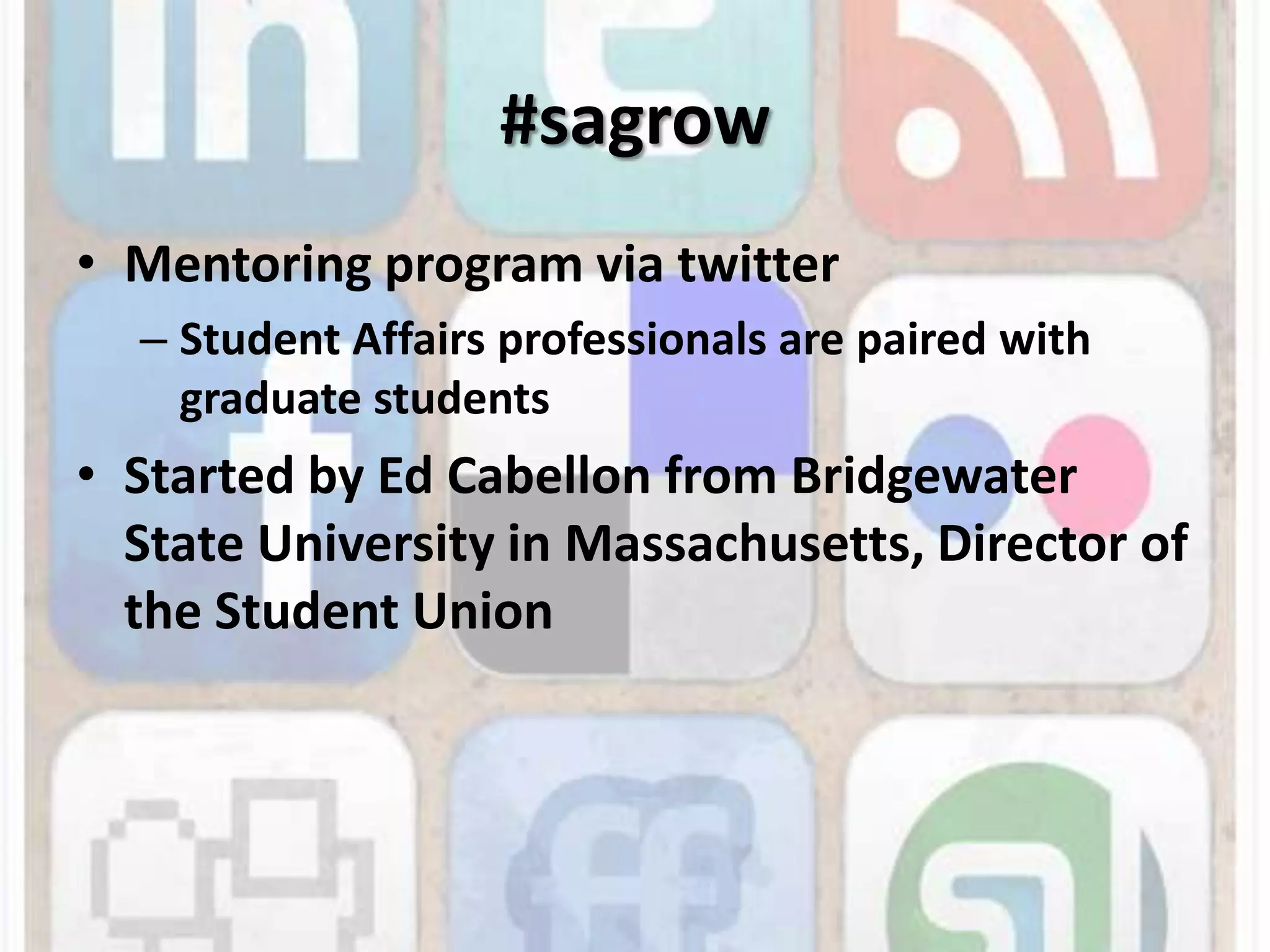 #sagrowMentoring program via twitterStudent Affairs professionals are paired with graduate students Started by Ed Cabellon from Bridgewater State University in Massachusetts, Director of the Student Union 