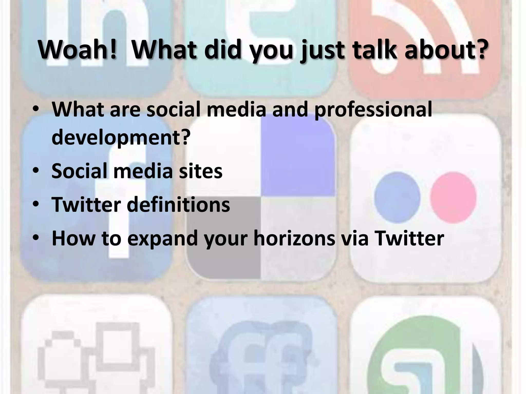 Woah!  What did you just talk about?What are social media and professional development?Social media sitesTwitter definitionsHow to expand your horizons via Twitter