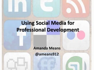 Using Social Media for Professional Development Amanda Means  @ameans912 