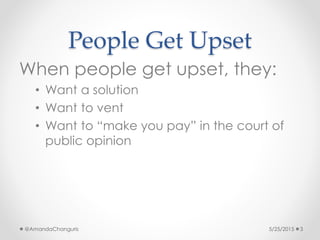 People Get Upset
When people get upset, they:
• Want a solution
• Want to vent
• Want to “make you pay” in the court of
pu...