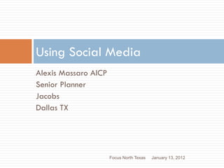 Using Social Media
Alexis Massaro AICP
Senior Planner
Jacobs
Dallas TX




                      Focus North Texas   January 13, 2012
 