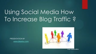Using Social Media How
To Increase Blog Traffic ?


 PRESENTATION BY
    www.blasho.com



                      Image: angeljasica@flickr
 