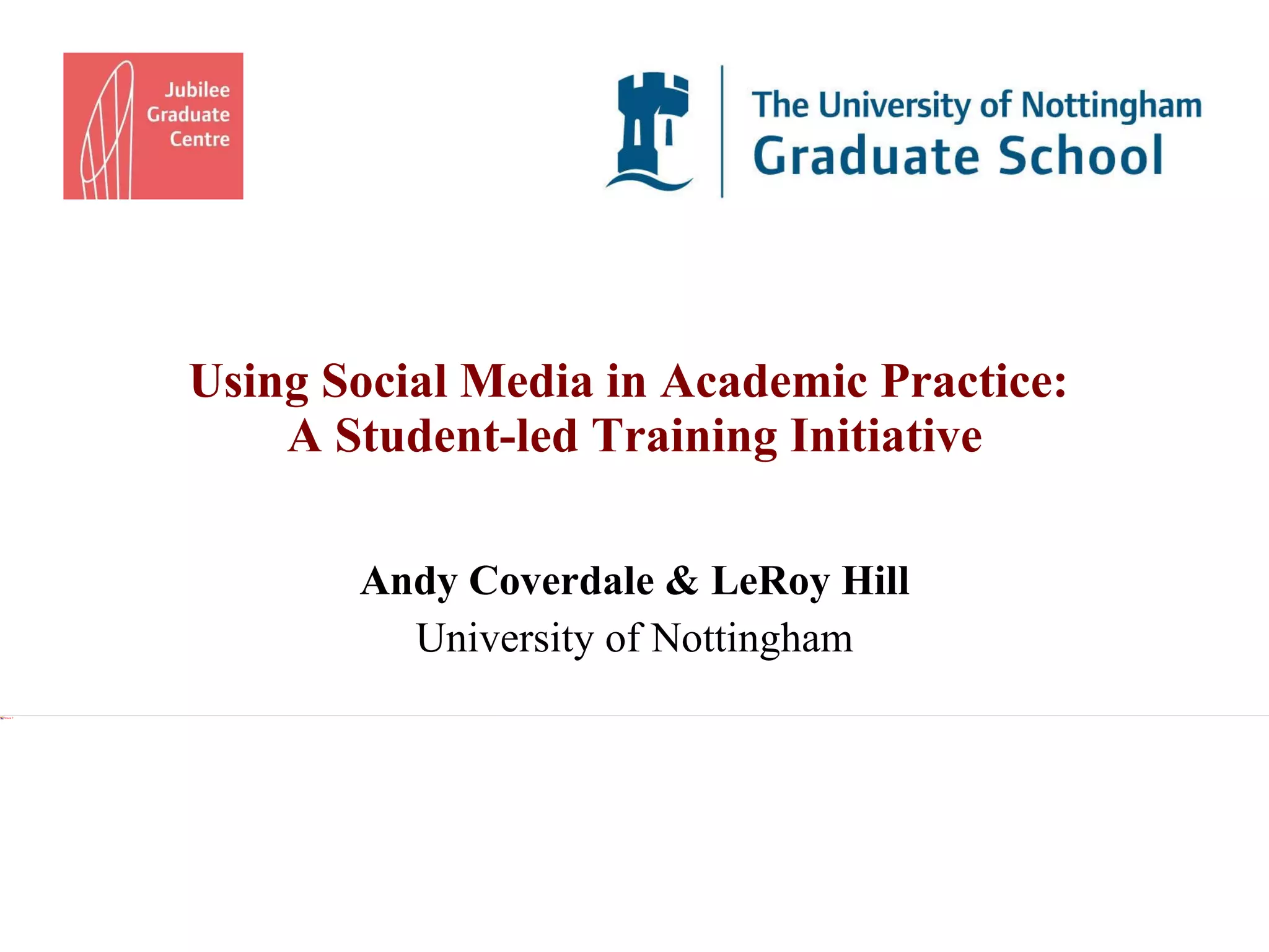 Using Social Media in Academic Practice:  A Student-led Training Initiative Andy Coverdale & LeRoy Hill University of Nottingham 