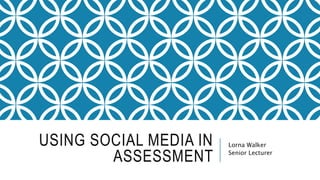 USING SOCIAL MEDIA IN
ASSESSMENT
Lorna Walker
Senior Lecturer
 