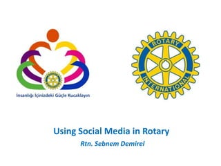 Using Social Media in Rotary
      Rtn. Sebnem Demirel
 