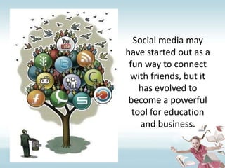 Social media may have started out as a fun way to connect with friends, but it has evolved to become a powerful tool for education and business.