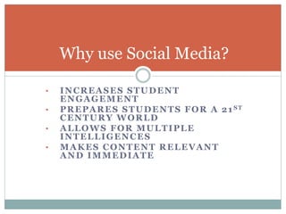 • INCREASES STUDENT
ENGAGEMENT
• PREPARES STUDENTS FOR A 21ST
CENTURY WORLD
• ALLOWS FOR MULTIPLE
INTELLIGENCES
• MAKES CONTENT RELEVANT
AND IMMEDIATE
Why use Social Media?
 