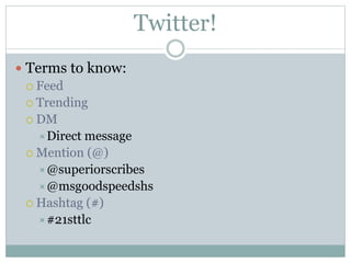Twitter!
 Terms to know:
 Feed
 Trending
 DM
Direct message
 Mention (@)
@superiorscribes
@msgoodspeedshs
 Hashtag (#)
#21sttlc
 