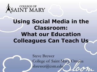 Using Social Media in the
Classroom:
What our Education
Colleagues Can Teach Us
Steve Brewer
College of Saint Mary, Omaha
sbrewer@csm.edu
 