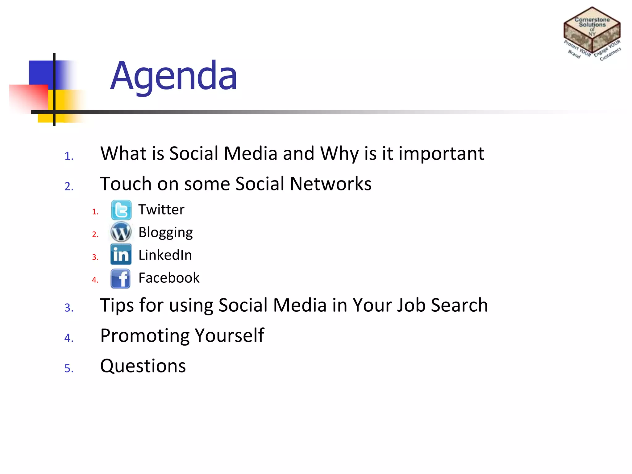 AgendaWhat is Social Media and Why is it importantTouch on some Social NetworksTwitterBlogging   LinkedIn   FacebookTips for using Social Media in Your Job SearchPromoting YourselfQuestions