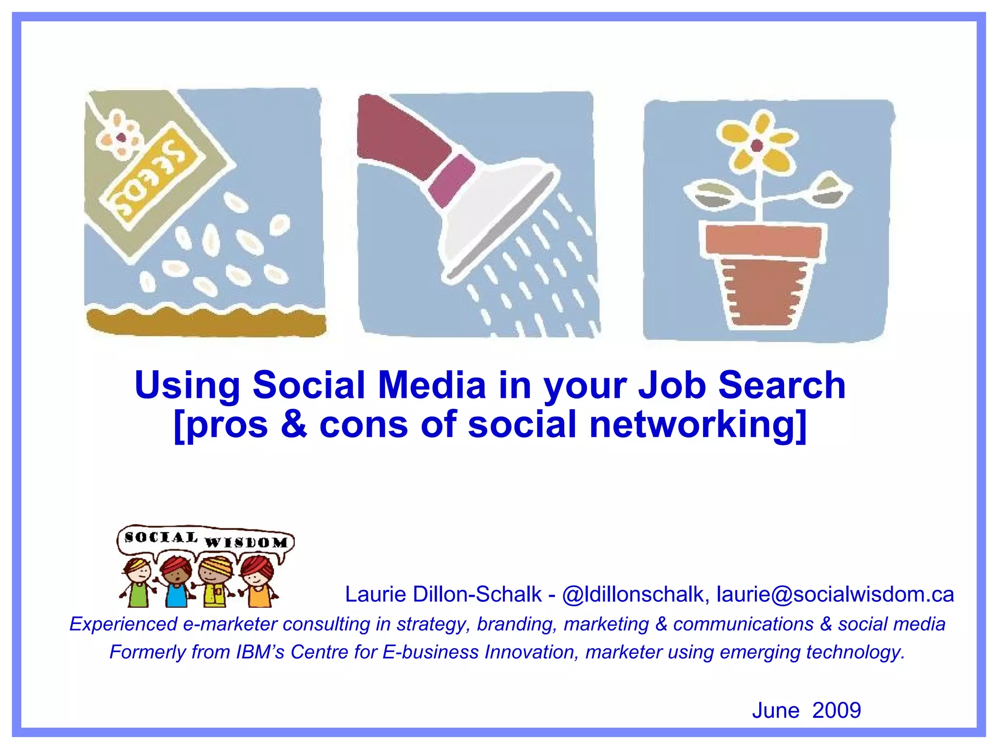 How to use social media in job search Laurie Dillon-Schalk, owner & chief social strategist, Social Wisdom Social Wisdom is a Toronto based digital marketing agency helping firms use social media and the web wisely creating better relationships and business results. October 2009 