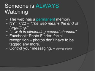 Someone is  ALWAYS  Watching <ul><ul><li>The web has a  permanent  memory </li></ul></ul><ul><ul><li>NYT 7/22 –  “The web ...