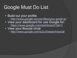 Google Must Do List <ul><ul><li>Build out your profile </li></ul></ul><ul><ul><ul><li>http://www.google.com/profiles/your ...
