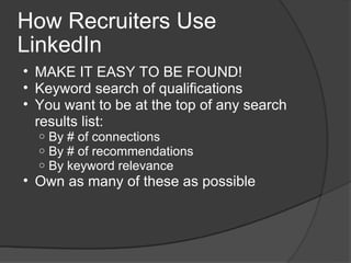 How Recruiters Use LinkedIn <ul><ul><li>MAKE IT EASY TO BE FOUND! </li></ul></ul><ul><ul><li>Keyword search of qualificati...