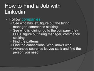 How to Find a Job with Linkedin <ul><ul><li>Follow  companies . </li></ul></ul><ul><ul><ul><li>See who has left, figure ou...