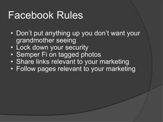 Facebook Rules <ul><ul><li>Don’t put anything up you don’t want your grandmother seeing </li></ul></ul><ul><ul><li>Lock do...
