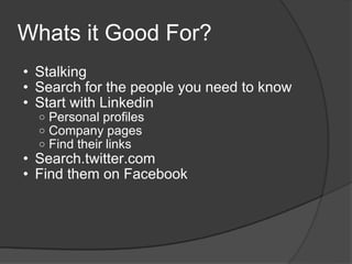 Whats it Good For? <ul><ul><li>Stalking </li></ul></ul><ul><ul><li>Search for the people you need to know </li></ul></ul><...