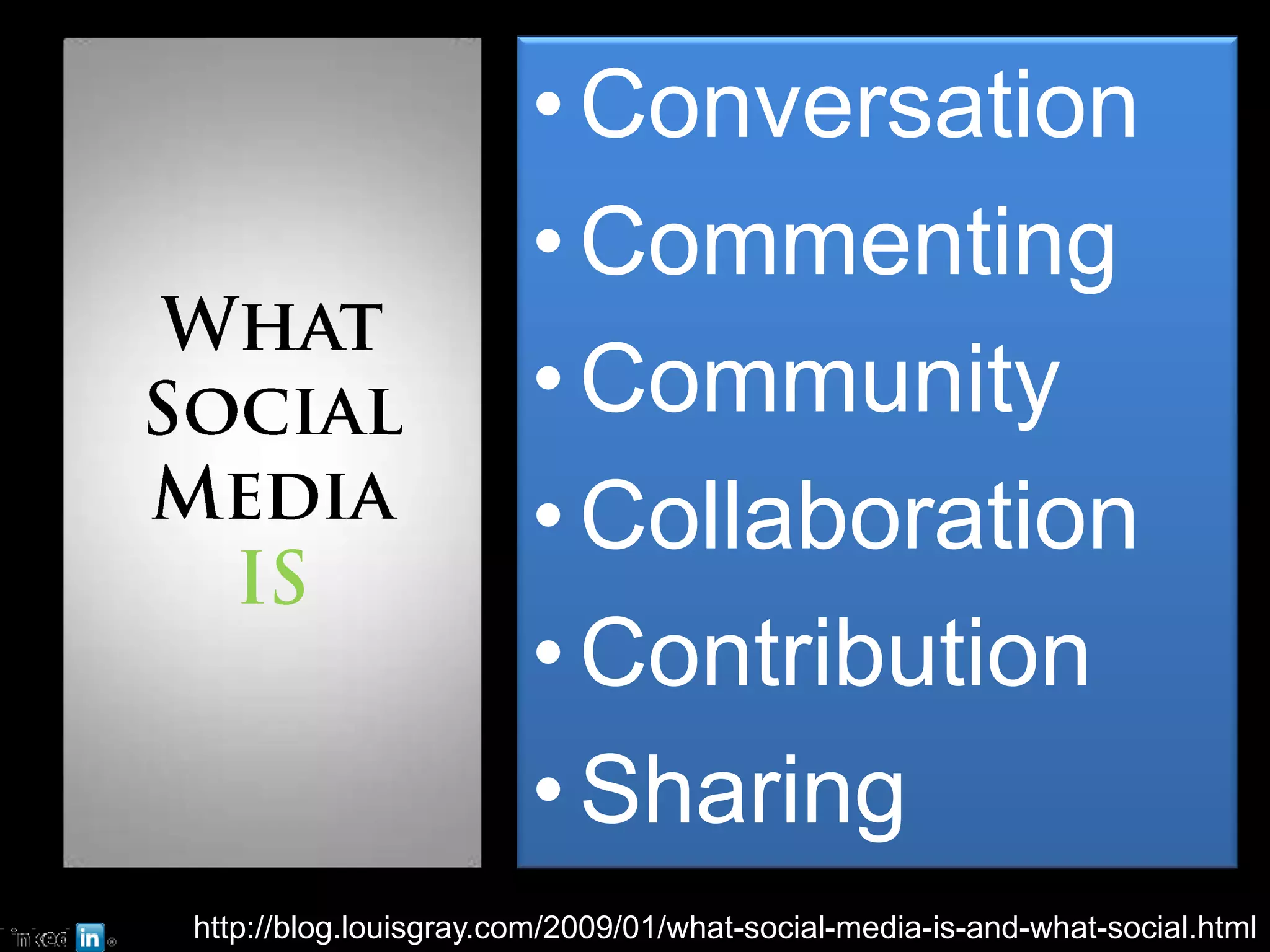 What Social Media ISConversationCommentingCommunityCollaborationContributionSharinghttp://blog.louisgray.com/2009/01/what-social-media-is-and-what-social.html