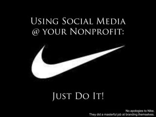 Using Social Media @ your Nonprofit:Just Do It! No apologies to Nike.  They did a masterful job at branding themselves. 