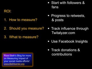   Start with followers &    fans  Progress to retweets,     & posts  Track influence through    Twitalyzer.com  Use Facebook Insights