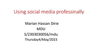 Using social media professinally
Marian Hassan Dirie
MDU
S/2303030056/mdu
Thursday4/May/2023
 