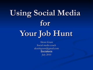 Using Social Media  for  Your Job Hunt Alexis Grant Social media coach [email_address] Socialexis July 2010 