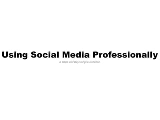 Using Social Media Professionally
a	
  3040	
  and	
  Beyond	
  presenta0on	
  
 