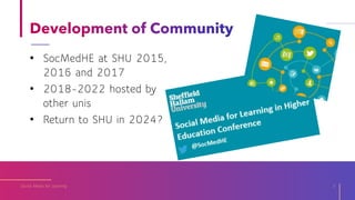 • SocMedHE at SHU 2015,
2016 and 2017
• 2018-2022 hosted by
other unis
• Return to SHU in 2024?
Social Media for Learning 3
 
