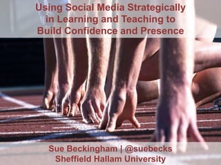 Using Social Media Strategically
in Learning and Teaching to
Build Confidence and Presence

Sue Beckingham | @suebecks
Sheffield Hallam University

 