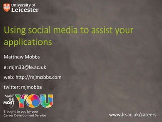 Using social media to assist your
applications
Matthew Mobbs
e: mjm33@le.ac.uk
web: http://mjmobbs.com
twitter: mjmobbs




                          www.le.ac.uk/careers
 